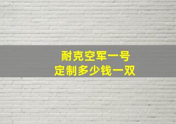 耐克空军一号定制多少钱一双