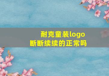 耐克童装logo断断续续的正常吗