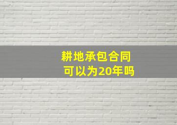 耕地承包合同可以为20年吗