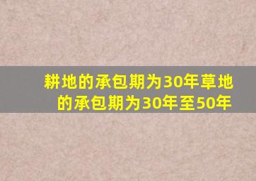 耕地的承包期为30年草地的承包期为30年至50年