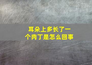 耳朵上多长了一个肉丁是怎么回事