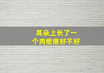 耳朵上长了一个肉疙瘩好不好