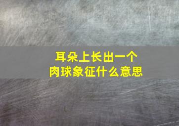 耳朵上长出一个肉球象征什么意思