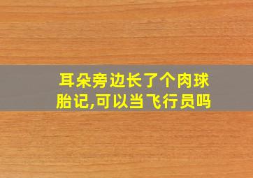 耳朵旁边长了个肉球胎记,可以当飞行员吗