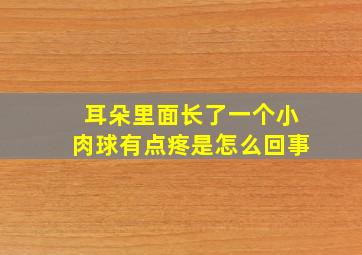 耳朵里面长了一个小肉球有点疼是怎么回事