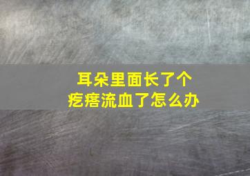 耳朵里面长了个疙瘩流血了怎么办