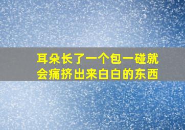 耳朵长了一个包一碰就会痛挤出来白白的东西