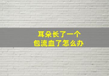 耳朵长了一个包流血了怎么办