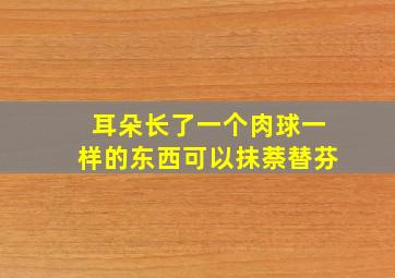 耳朵长了一个肉球一样的东西可以抹萘替芬