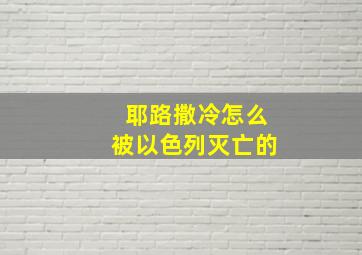 耶路撒冷怎么被以色列灭亡的