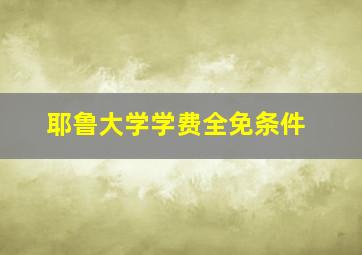 耶鲁大学学费全免条件