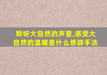 聆听大自然的声音,感受大自然的温暖是什么修辞手法