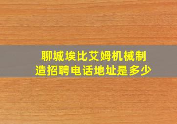 聊城埃比艾姆机械制造招聘电话地址是多少