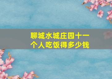 聊城水城庄园十一个人吃饭得多少钱