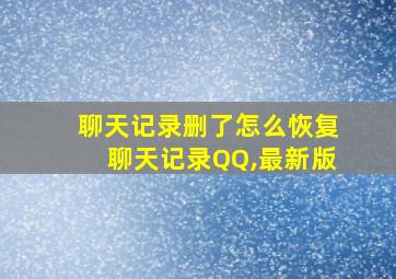 聊天记录删了怎么恢复聊天记录QQ,最新版