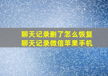 聊天记录删了怎么恢复聊天记录微信苹果手机