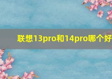 联想13pro和14pro哪个好