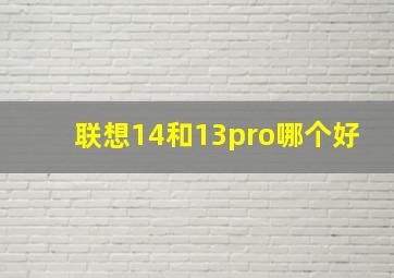 联想14和13pro哪个好