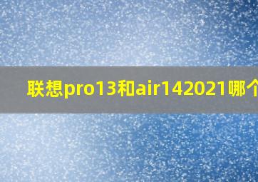 联想pro13和air142021哪个好