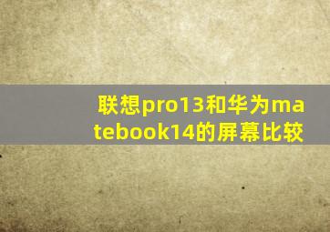 联想pro13和华为matebook14的屏幕比较