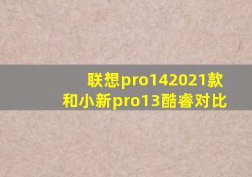 联想pro142021款和小新pro13酷睿对比