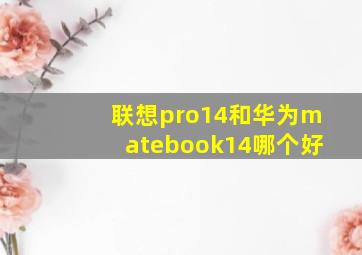 联想pro14和华为matebook14哪个好