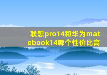 联想pro14和华为matebook14哪个性价比高