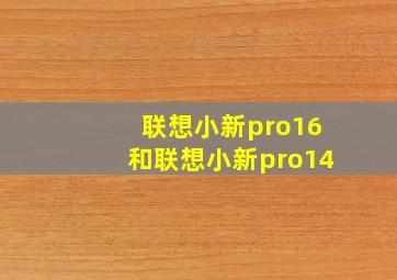 联想小新pro16和联想小新pro14