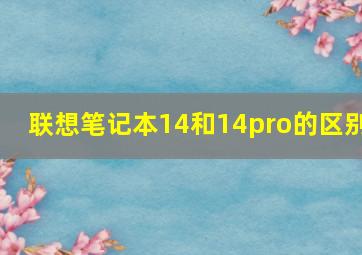 联想笔记本14和14pro的区别