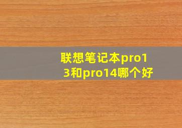 联想笔记本pro13和pro14哪个好