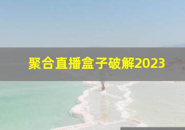 聚合直播盒子破解2023