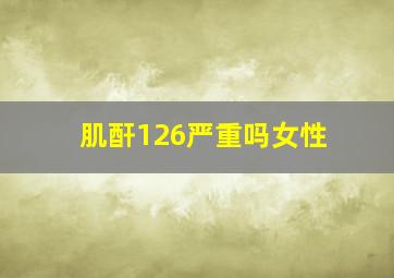 肌酐126严重吗女性