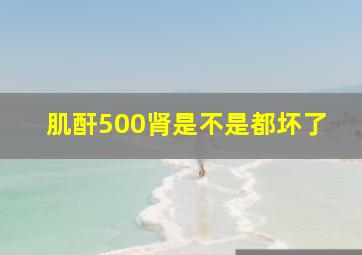 肌酐500肾是不是都坏了