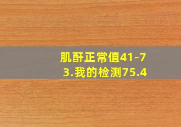 肌酐正常值41-73.我的检测75.4