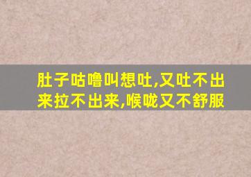 肚子咕噜叫想吐,又吐不出来拉不出来,喉咙又不舒服