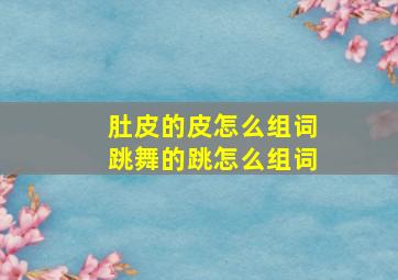 肚皮的皮怎么组词跳舞的跳怎么组词