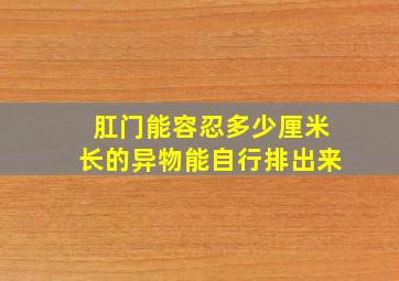 肛门能容忍多少厘米长的异物能自行排出来