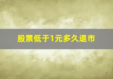 股票低于1元多久退市