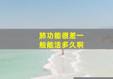 肺功能很差一般能活多久啊