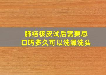 肺结核皮试后需要忌口吗多久可以洗澡洗头