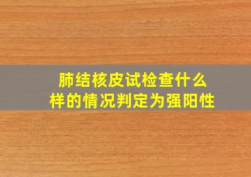 肺结核皮试检查什么样的情况判定为强阳性