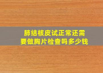 肺结核皮试正常还需要做胸片检查吗多少钱