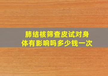 肺结核筛查皮试对身体有影响吗多少钱一次