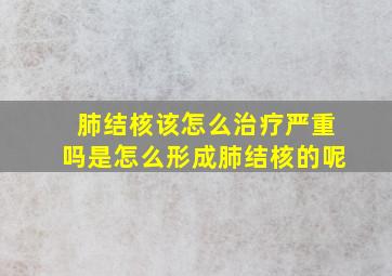 肺结核该怎么治疗严重吗是怎么形成肺结核的呢