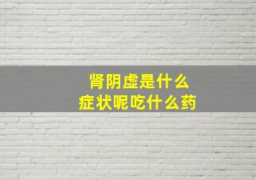 肾阴虚是什么症状呢吃什么药