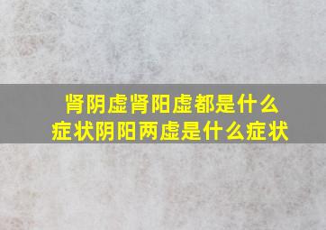 肾阴虚肾阳虚都是什么症状阴阳两虚是什么症状