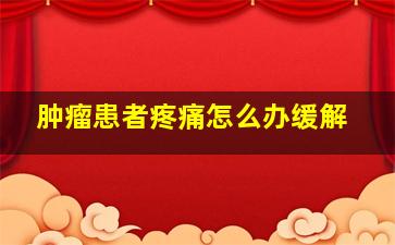 肿瘤患者疼痛怎么办缓解