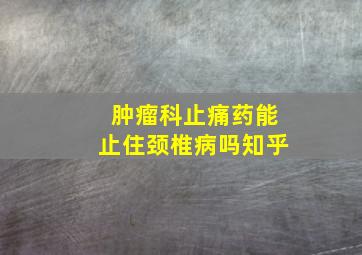 肿瘤科止痛药能止住颈椎病吗知乎