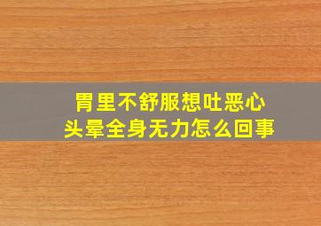 胃里不舒服想吐恶心头晕全身无力怎么回事