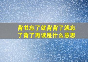 背书忘了就背背了就忘了背了再读是什么意思